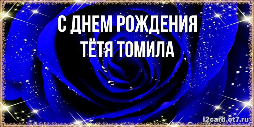 Открытка на каждый день с именем, Тётя-Томила С днем рождения голубые цветы в росе Прикольная открытка с пожеланием онлайн скачать бесплатно 
