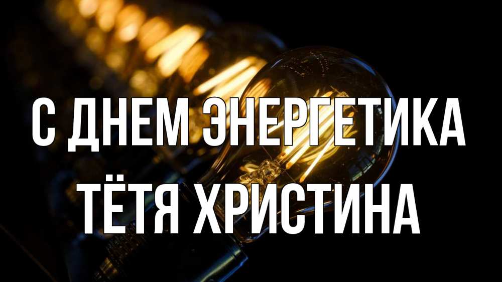 Открытка на каждый день с именем, Тётя-Христина С днем энергетика лампочка Прикольная открытка с пожеланием онлайн скачать бесплатно 