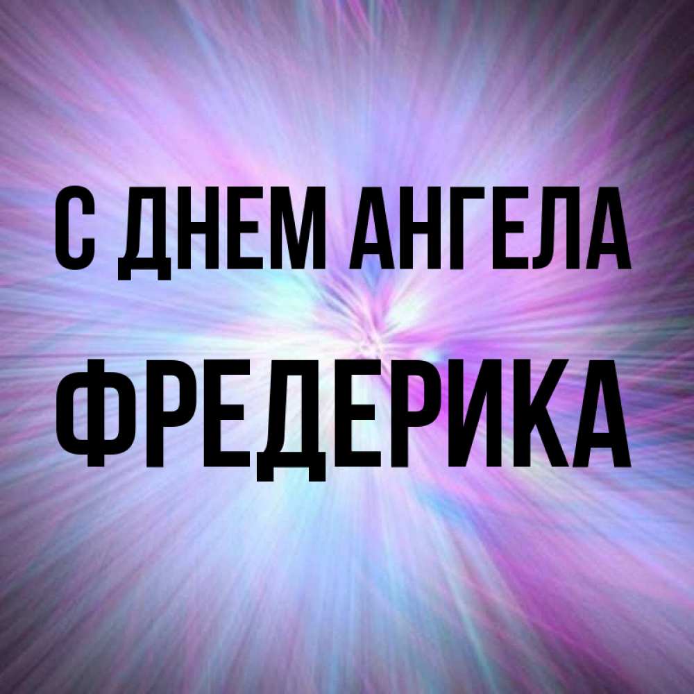 Открытка на каждый день с именем, Фредерика С днем ангела ангельский свет Прикольная открытка с пожеланием онлайн скачать бесплатно 