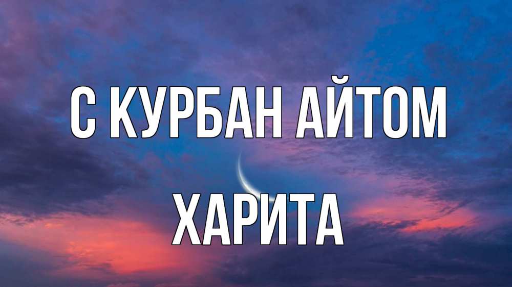 Открытка на каждый день с именем, Харита С курбан айтом месяц 1 Прикольная открытка с пожеланием онлайн скачать бесплатно 