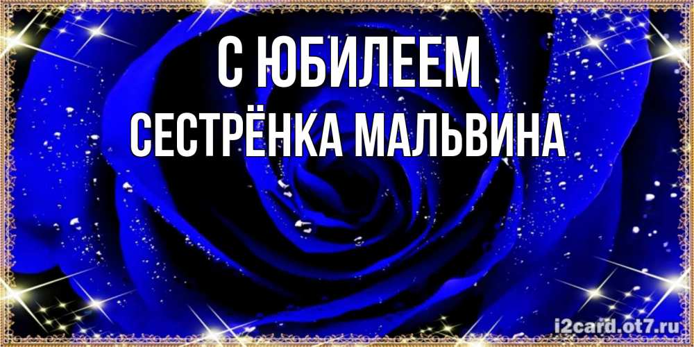 Открытка на каждый день с именем, Сестрёнка-Мальвина С юбилеем голубые цветы в росе Прикольная открытка с пожеланием онлайн скачать бесплатно 