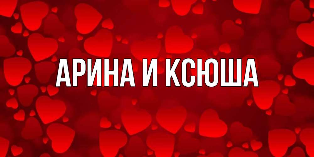 Открытка на каждый день с именем, Арина-и-Ксюша Главная прекрасные сердечки на открытке с красным фоном Прикольная открытка с пожеланием онлайн скачать бесплатно 