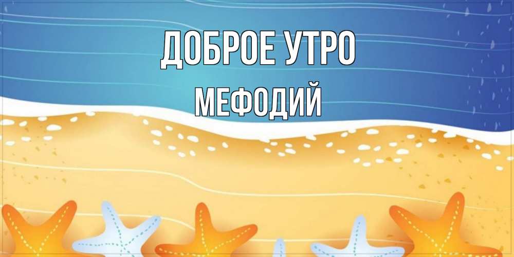 Открытка на каждый день с именем, Мефодий Доброе утро красивая морская тема Прикольная открытка с пожеланием онлайн скачать бесплатно 