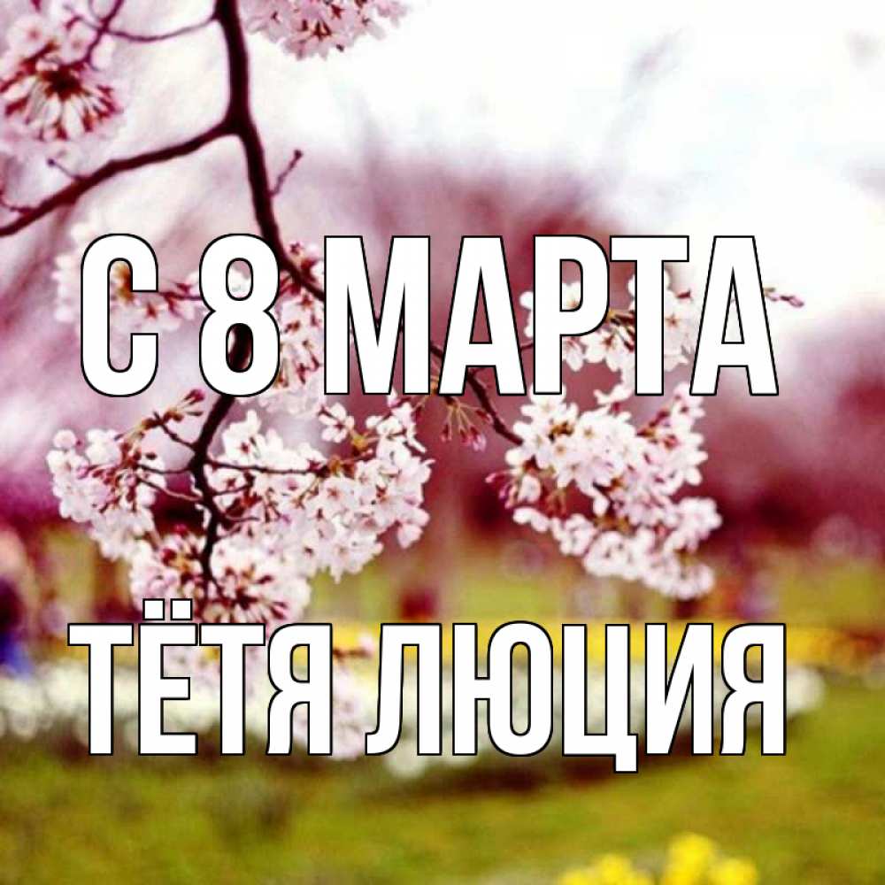 Открытка на каждый день с именем, Тётя-Люция С 8 МАРТА яблоня Прикольная открытка с пожеланием онлайн скачать бесплатно 