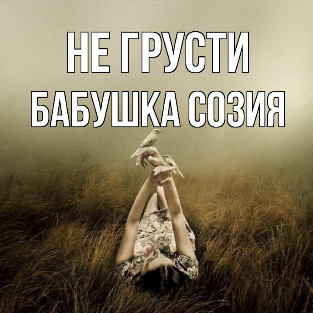 Открытка на каждый день с именем, Бабушка-Созия Не грусти поле и туман Прикольная открытка с пожеланием онлайн скачать бесплатно 
