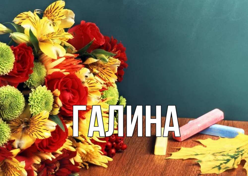 Открытка на каждый день с именем, Галина Главная цветы, мел Прикольная открытка с пожеланием онлайн скачать бесплатно 