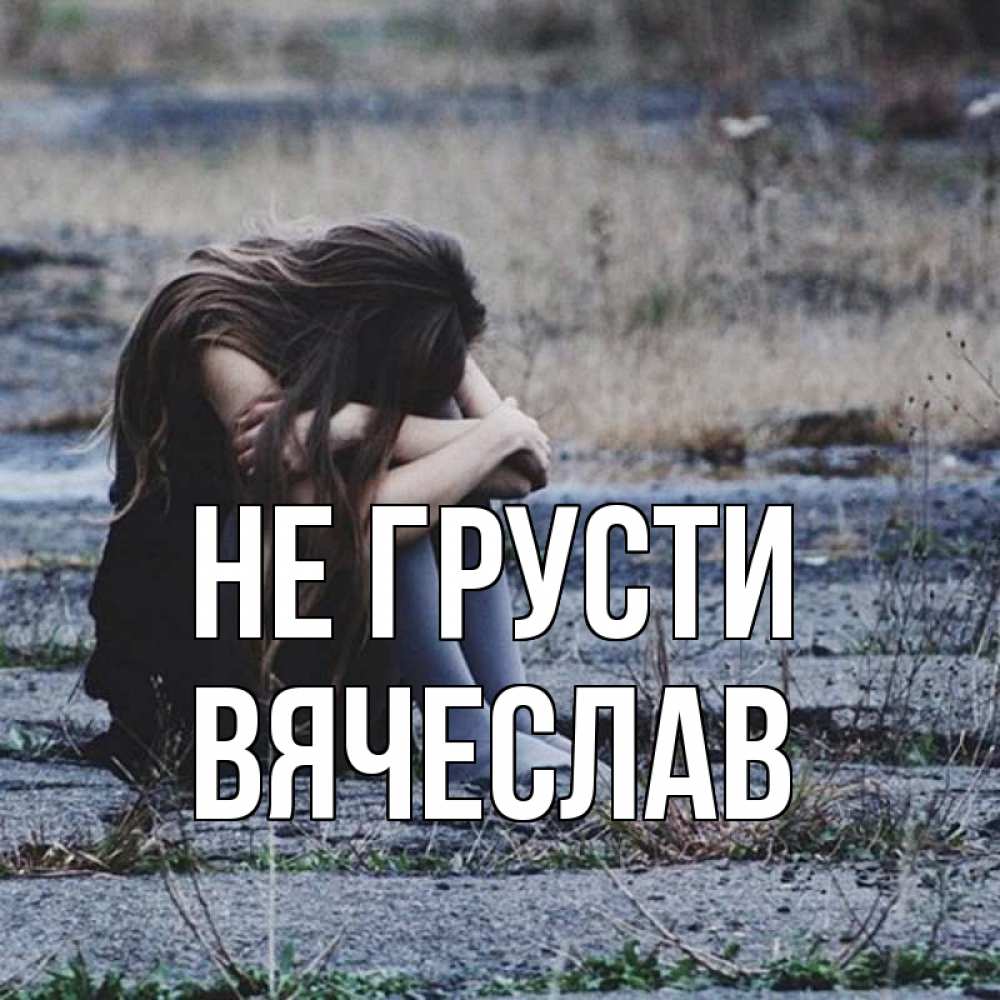 Открытка на каждый день с именем, Вячеслав Не грусти длинные волосы и камни Прикольная открытка с пожеланием онлайн скачать бесплатно 