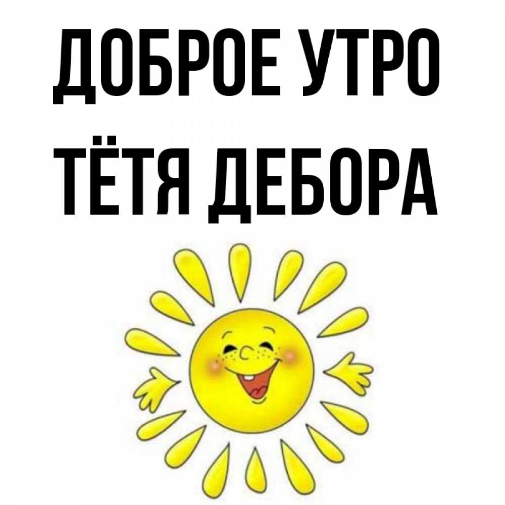 Открытка на каждый день с именем, Тётя-Дебора Доброе утро улыбка Прикольная открытка с пожеланием онлайн скачать бесплатно 