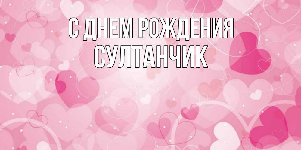 Открытка на каждый день с именем, Султанчик С днем рождения абстрактные узоры и сердечки Прикольная открытка с пожеланием онлайн скачать бесплатно 