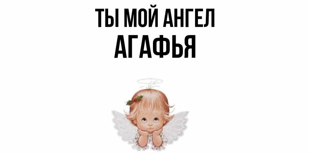 Открытка на каждый день с именем, Агафья Ты мой ангел ангел Прикольная открытка с пожеланием онлайн скачать бесплатно 