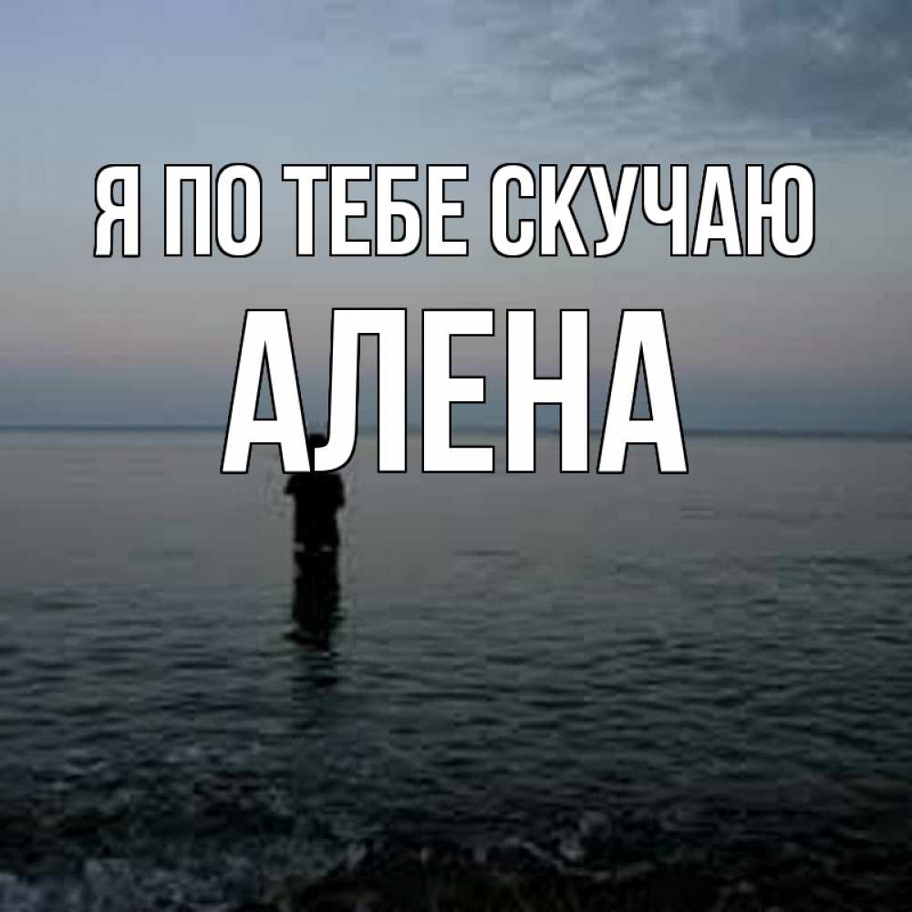 Открытка на каждый день с именем, Алена Я по тебе скучаю скука Прикольная открытка с пожеланием онлайн скачать бесплатно 