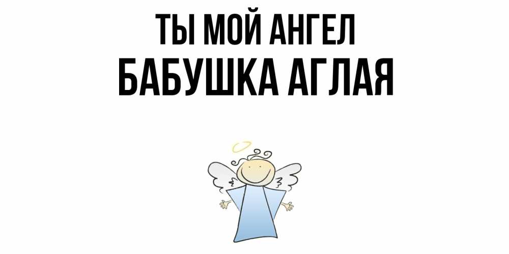 Открытка на каждый день с именем, Бабушка-Аглая Ты мой ангел ангел Прикольная открытка с пожеланием онлайн скачать бесплатно 