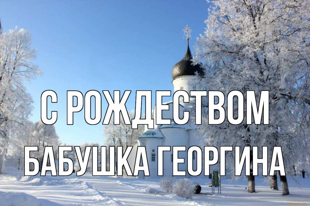 Открытка на каждый день с именем, Бабушка-Георгина С рождеством Рождество, церковь, храм, зимний лес Прикольная открытка с пожеланием онлайн скачать бесплатно 