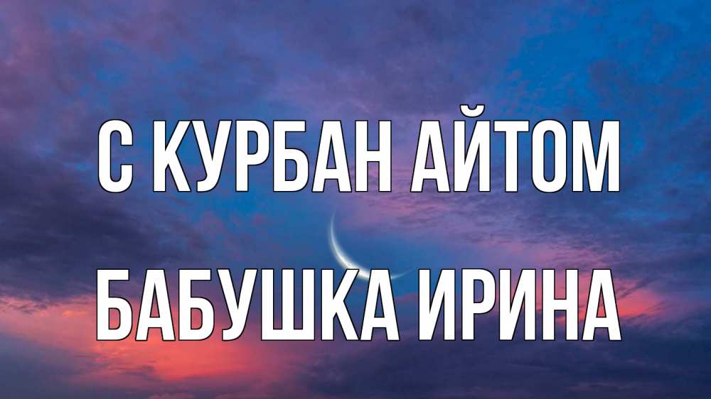 Открытка на каждый день с именем, Бабушка-Ирина С курбан айтом месяц 1 Прикольная открытка с пожеланием онлайн скачать бесплатно 
