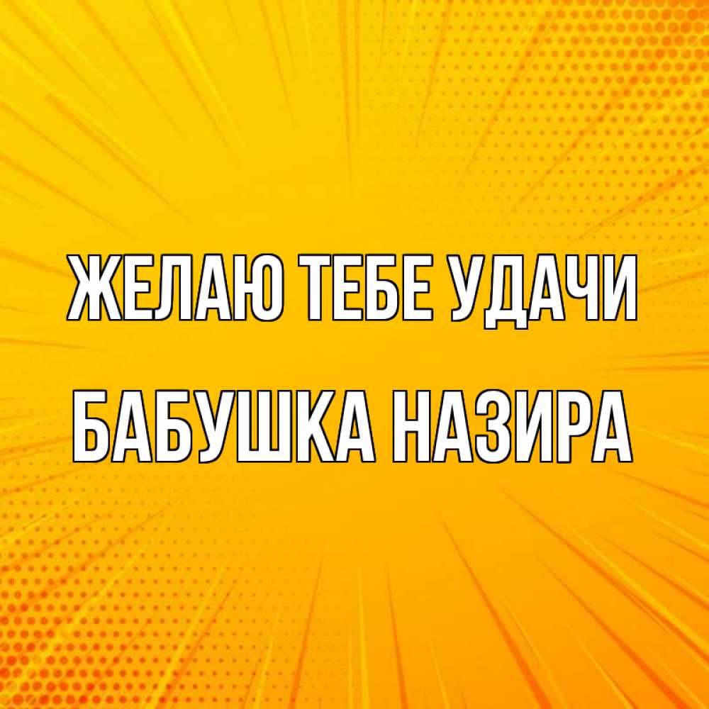 Открытка на каждый день с именем, Бабушка-Назира Желаю тебе удачи фон Прикольная открытка с пожеланием онлайн скачать бесплатно 