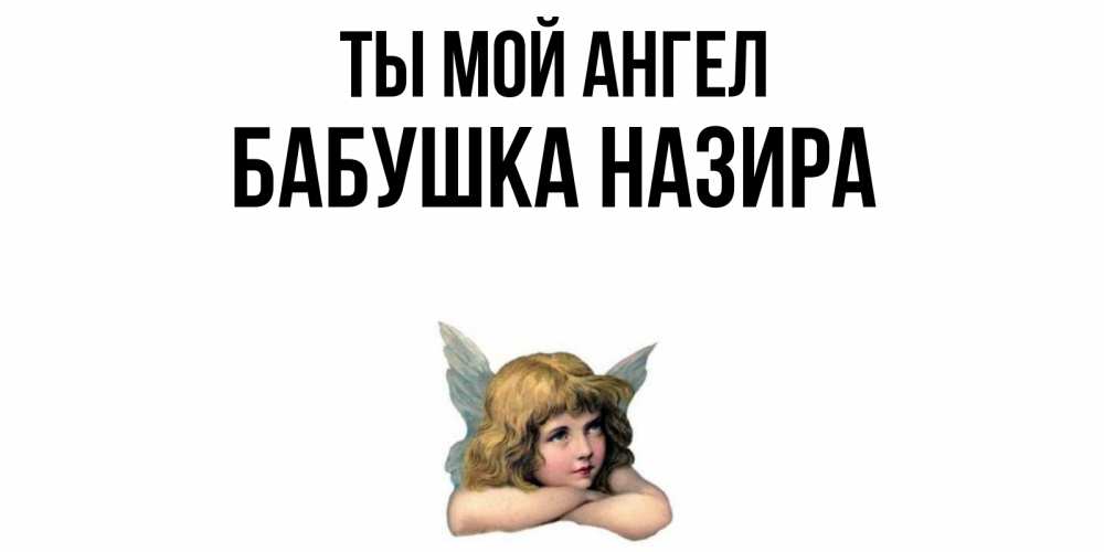 Открытка на каждый день с именем, Бабушка-Назира Ты мой ангел ангел Прикольная открытка с пожеланием онлайн скачать бесплатно 