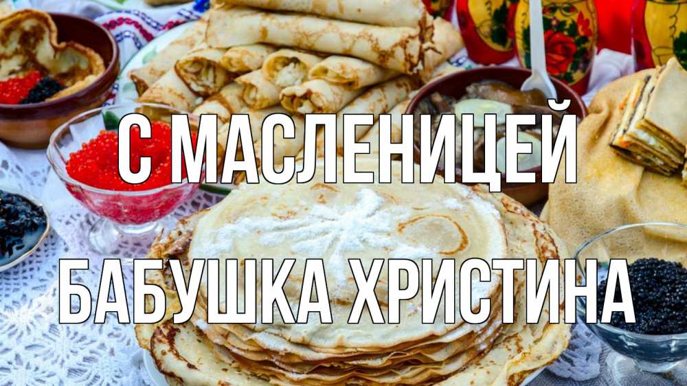 Открытка на каждый день с именем, Бабушка-Христина С масленицей блины красная икра черная икра Прикольная открытка с пожеланием онлайн скачать бесплатно 