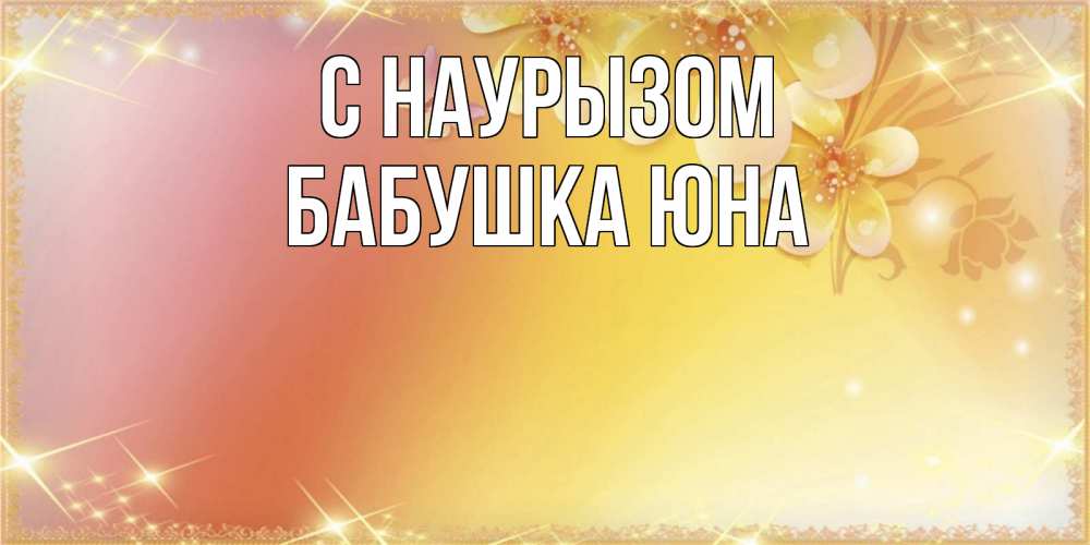 Открытка на каждый день с именем, Бабушка-Юна С наурызом бесплатные открытки на праздник весны наурыз Прикольная открытка с пожеланием онлайн скачать бесплатно 