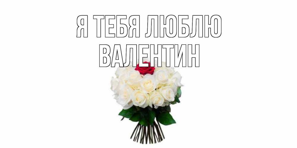 Открытка на каждый день с именем, Валентин Я тебя люблю единственная Прикольная открытка с пожеланием онлайн скачать бесплатно 