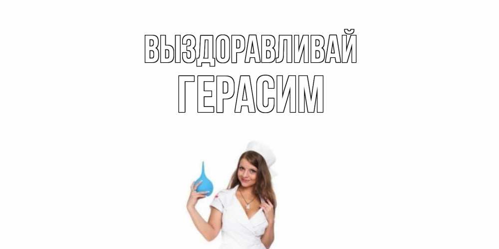 Открытка на каждый день с именем, Герасим Выздоравливай клизма Прикольная открытка с пожеланием онлайн скачать бесплатно 