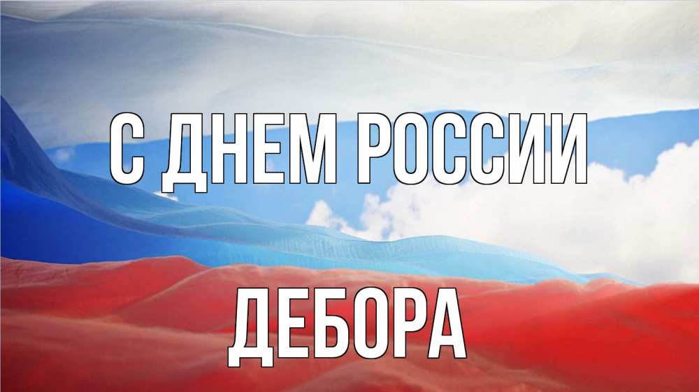 Открытка на каждый день с именем, Дебора С днем россии С днем России Прикольная открытка с пожеланием онлайн скачать бесплатно 