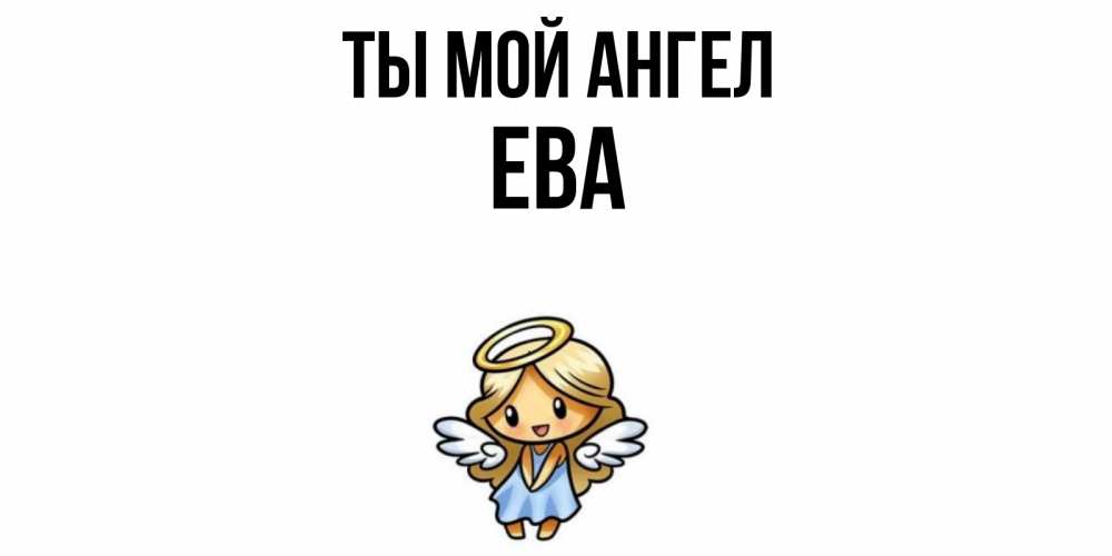 Открытка на каждый день с именем, Ева Ты мой ангел ангел Прикольная открытка с пожеланием онлайн скачать бесплатно 