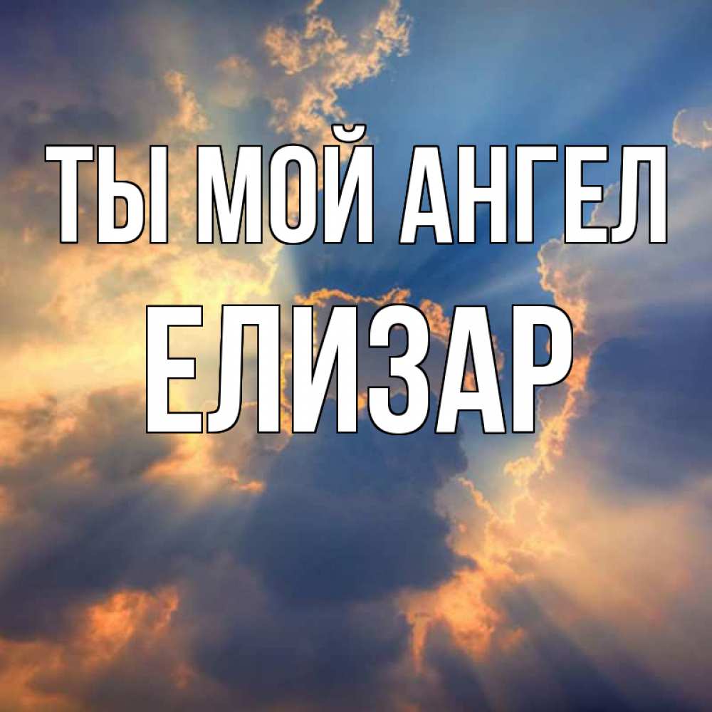 Открытка на каждый день с именем, Елизар Ты мой ангел ангельский свет сквозь облака Прикольная открытка с пожеланием онлайн скачать бесплатно 