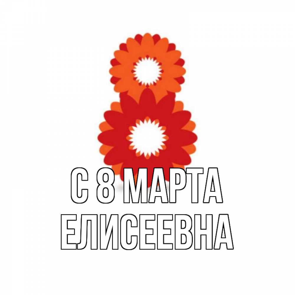 Открытка на каждый день с именем, Елисеевна С 8 марта восьмерка из лепестков Прикольная открытка с пожеланием онлайн скачать бесплатно 