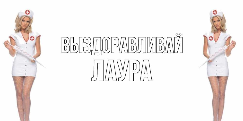 Открытка на каждый день с именем, Лаура Выздоравливай открытки с медсестрой Прикольная открытка с пожеланием онлайн скачать бесплатно 