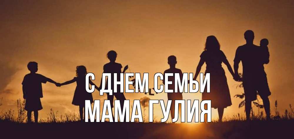 Открытка на каждый день с именем, Мама-Гулия С днем семьи любовь, верность, семья Прикольная открытка с пожеланием онлайн скачать бесплатно 