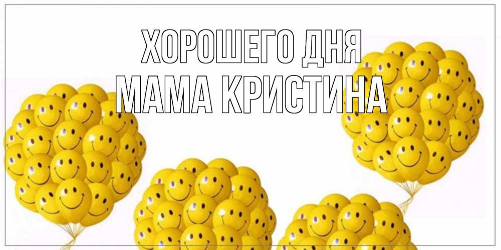 Открытка на каждый день с именем, Мама-Кристина Хорошего дня шарики Прикольная открытка с пожеланием онлайн скачать бесплатно 