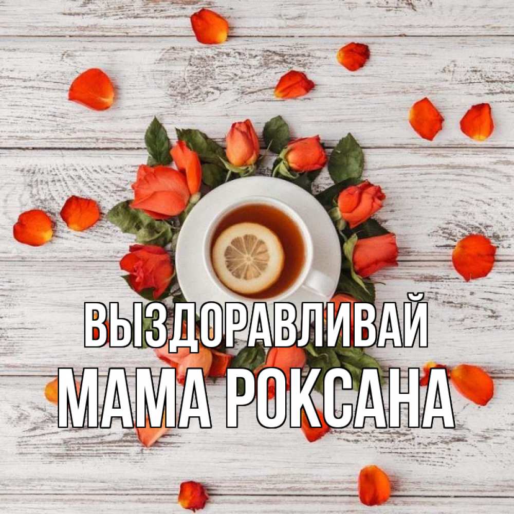 Открытка на каждый день с именем, Мама-Роксана Выздоравливай фон из досок Прикольная открытка с пожеланием онлайн скачать бесплатно 