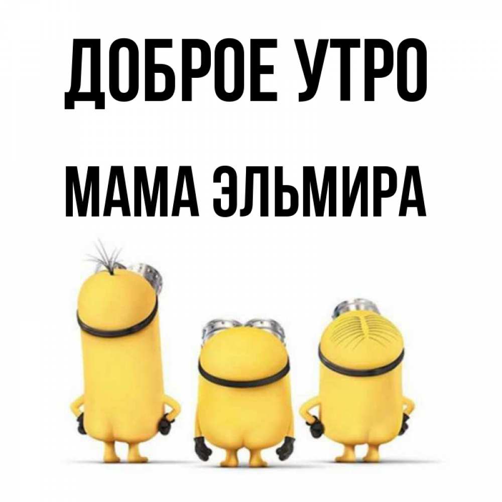Открытка на каждый день с именем, Мама-Эльмира Доброе утро подписать открытку онлайн бесплатно Прикольная открытка с пожеланием онлайн скачать бесплатно 