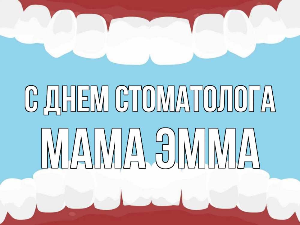 Открытка на каждый день с именем, Мама-Эмма С днем стоматолога с днем стоматолога Прикольная открытка с пожеланием онлайн скачать бесплатно 