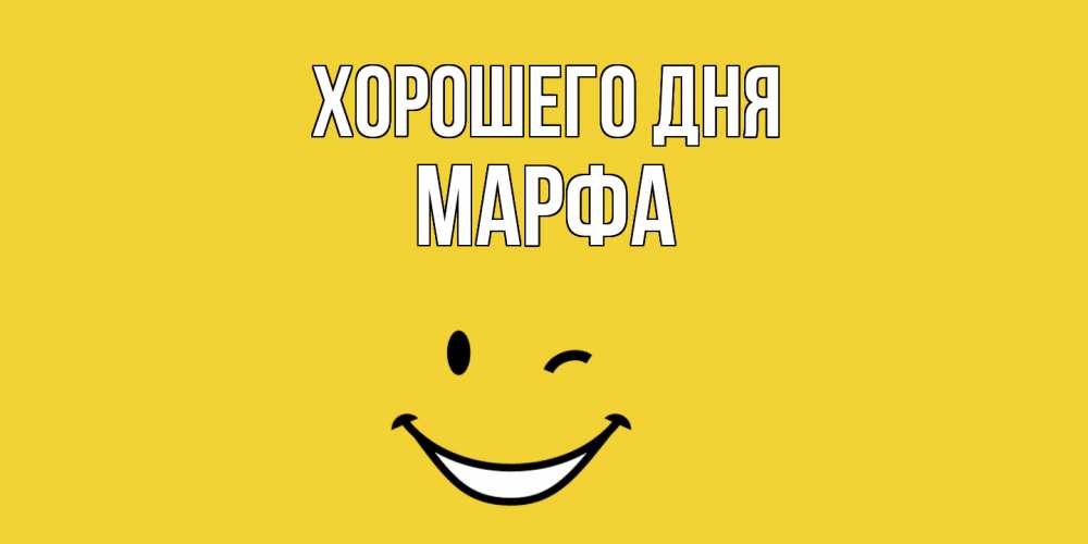 Открытка на каждый день с именем, Марфа Хорошего дня позитивного дня Прикольная открытка с пожеланием онлайн скачать бесплатно 