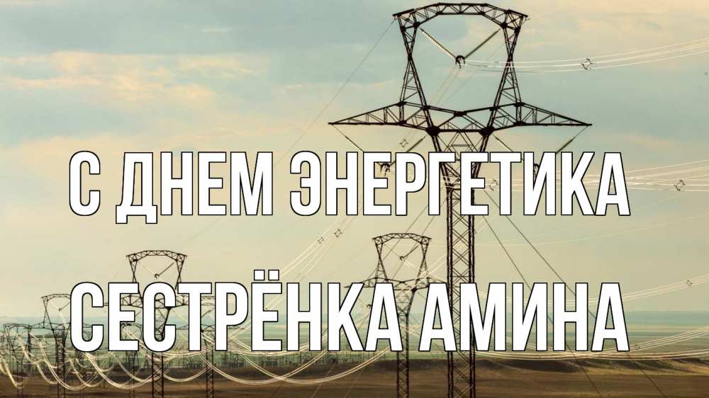 Открытка на каждый день с именем, Сестрёнка-Амина С днем энергетика провода небо Прикольная открытка с пожеланием онлайн скачать бесплатно 