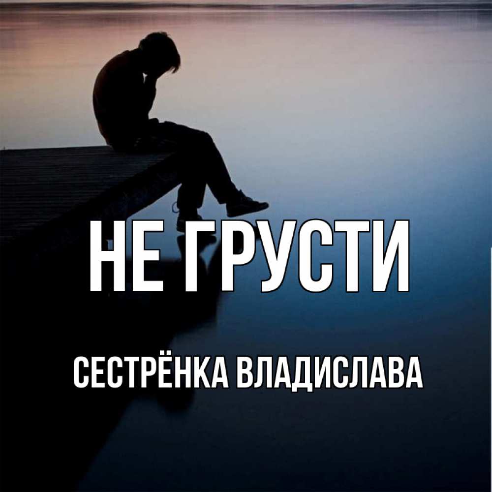 Открытка на каждый день с именем, Сестрёнка-Владислава Не грусти печаль Прикольная открытка с пожеланием онлайн скачать бесплатно 