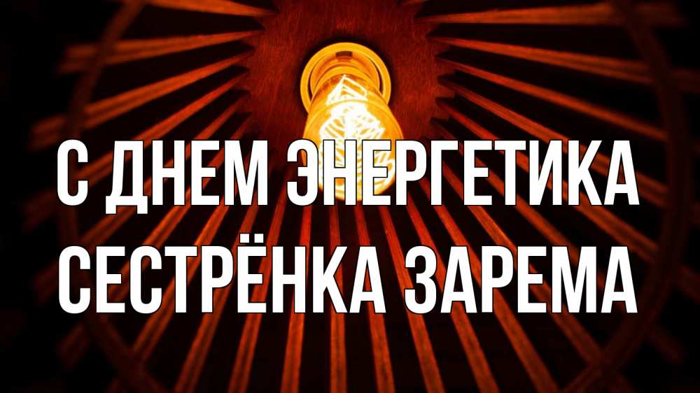 Открытка на каждый день с именем, Сестрёнка-Зарема С днем энергетика лампа Прикольная открытка с пожеланием онлайн скачать бесплатно 