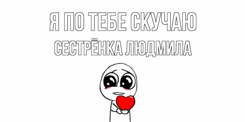 Открытка на каждый день с именем, Сестрёнка-Людмила Я по тебе скучаю я очень соскучился по тебе с тролль фейсом Прикольная открытка с пожеланием онлайн скачать бесплатно 