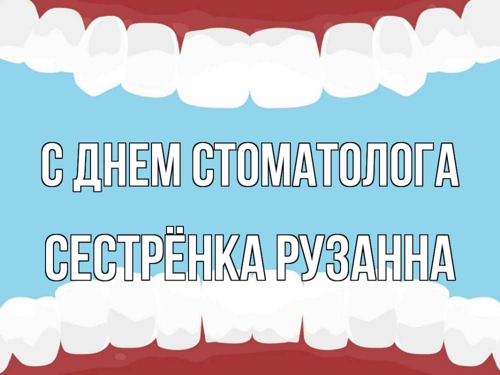 Открытка на каждый день с именем, Сестрёнка-Рузанна С днем стоматолога с днем стоматолога Прикольная открытка с пожеланием онлайн скачать бесплатно 
