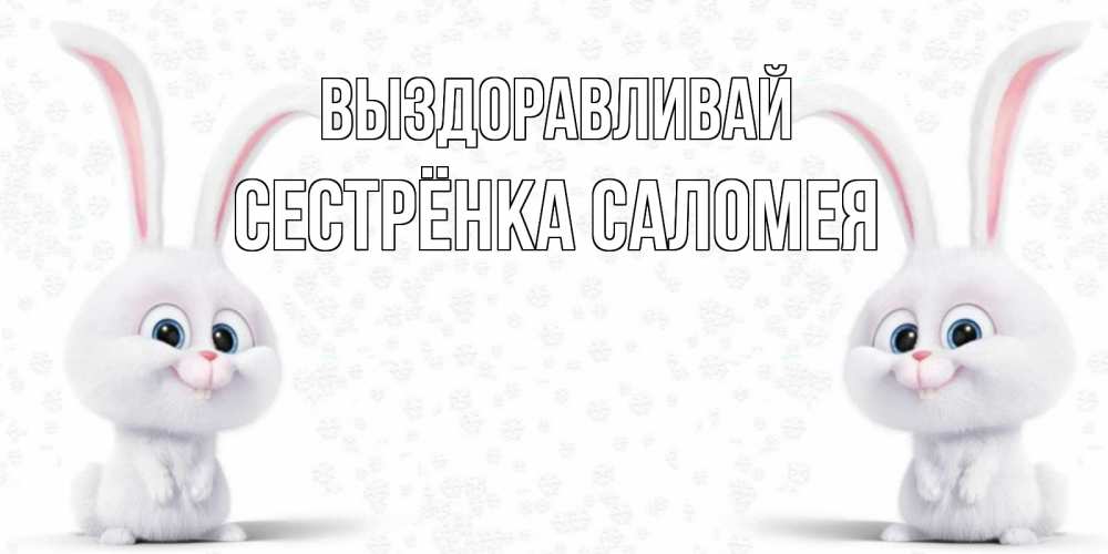 Открытка на каждый день с именем, Сестрёнка-Саломея Выздоравливай не болей с зайцем Прикольная открытка с пожеланием онлайн скачать бесплатно 