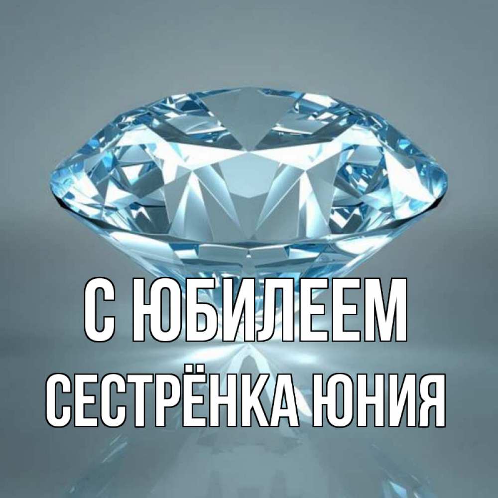 Открытка на каждый день с именем, Сестрёнка-Юния С юбилеем с бриллиантом голубого цвета Прикольная открытка с пожеланием онлайн скачать бесплатно 