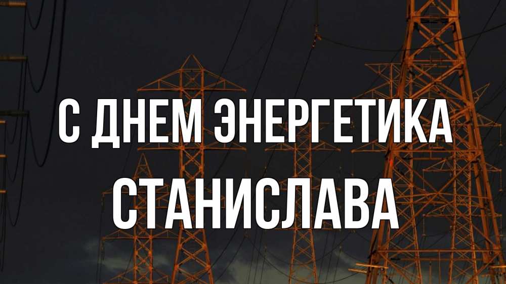Открытка на каждый день с именем, Станислава С днем энергетика ночь, лэп Прикольная открытка с пожеланием онлайн скачать бесплатно 