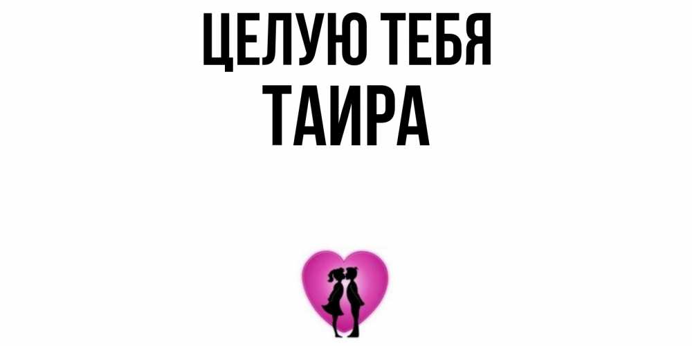 Открытка на каждый день с именем, Таира Целую тебя поцелуй Прикольная открытка с пожеланием онлайн скачать бесплатно 