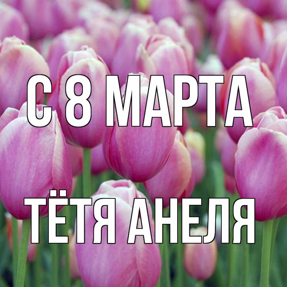 Открытка на каждый день с именем, Тётя-Анеля С 8 МАРТА на международный женский день 3 Прикольная открытка с пожеланием онлайн скачать бесплатно 