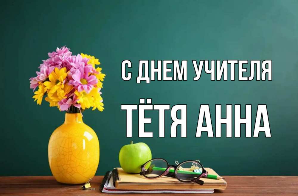 Открытка на каждый день с именем, Тётя-Анна С днем учителя ваза с цветами яблоко и журнал Прикольная открытка с пожеланием онлайн скачать бесплатно 