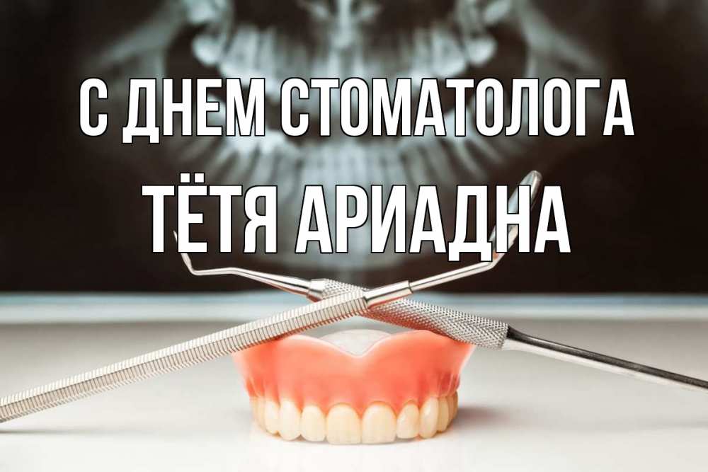 Открытка на каждый день с именем, Тётя-Ариадна С днем стоматолога с днем стоматолога Прикольная открытка с пожеланием онлайн скачать бесплатно 