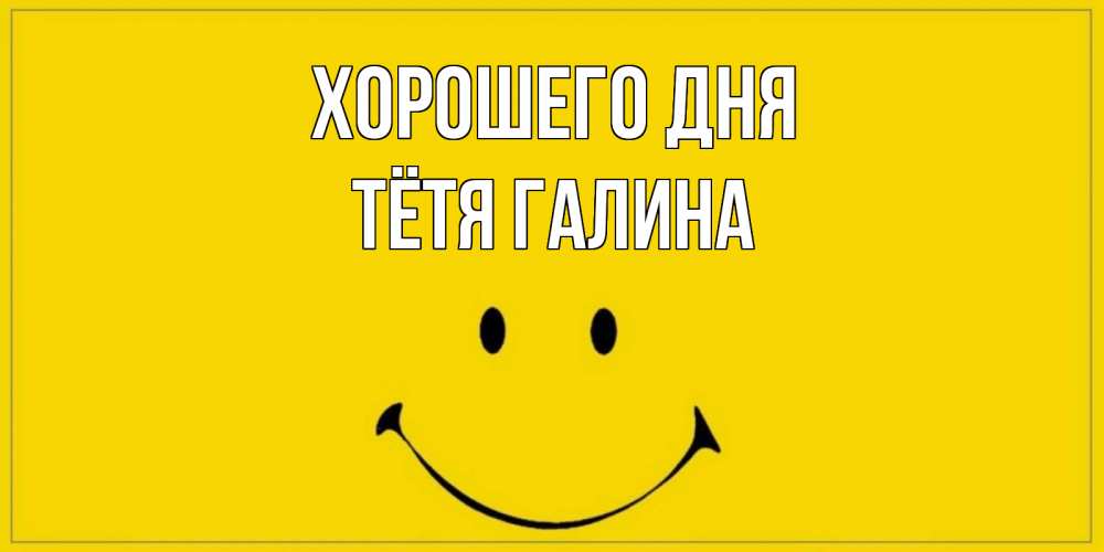 Открытка на каждый день с именем, Тётя-Галина Хорошего дня улыбка Прикольная открытка с пожеланием онлайн скачать бесплатно 