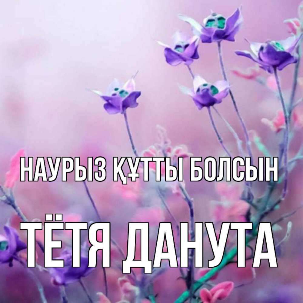 Открытка на каждый день с именем, Тётя-Данута Наурыз құтты болсын наурыз  2 Прикольная открытка с пожеланием онлайн скачать бесплатно 