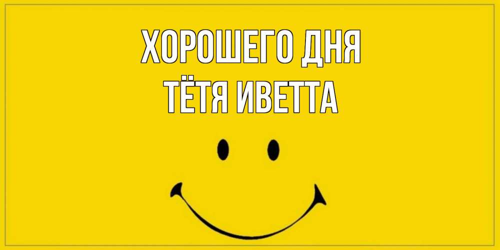 Открытка на каждый день с именем, Тётя-Иветта Хорошего дня улыбка Прикольная открытка с пожеланием онлайн скачать бесплатно 